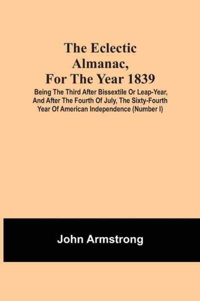 Cover for John Armstrong · The Eclectic Almanac, For The Year 1839; Being The Third After Bissextile Or Leap-Year, And After The Fourth Of July, The Sixty-Fourth Year Of American Independence (Number I) (Paperback Book) (2021)