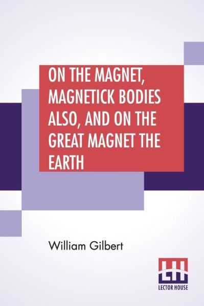 Cover for William Gilbert · On The Magnet, Magnetick Bodies Also, And On The Great Magnet The Earth (Paperback Book) (2020)