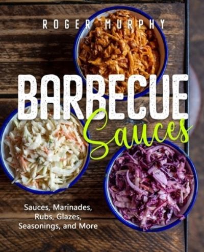 Cover for Murphy Roger Murphy · Barbecue Sauces: Irresistible Sauces, Marinades, Rubs, Glazes, Seasonings, and More for Unique BBQ (Paperback Book) (2022)