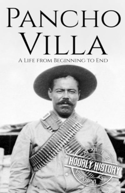 Pancho Villa: A Life from Beginning to End - Hourly History - Books - Independently Published - 9798457982475 - August 23, 2021