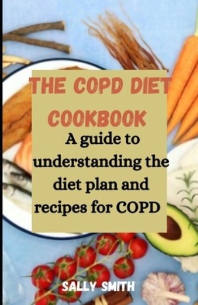 Cover for Sally Smith · The Copd Diet Cookbook: A guide to understanding the diet plan and recipes for COPD (Paperback Book) (2021)