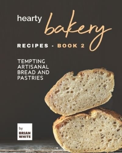 Cover for Brian White · Hearty Bakery Recipes - Book 2: Tempting Artisanal Bread and Pastries (Taschenbuch) (2021)