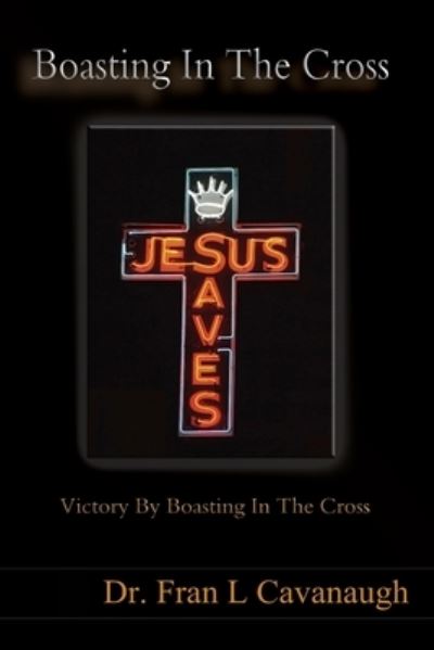 Cover for Cavanaugh, Fran L, PH D · Boasting In The Cross: Victory By Boasting In The Cross (Paperback Book) (2021)