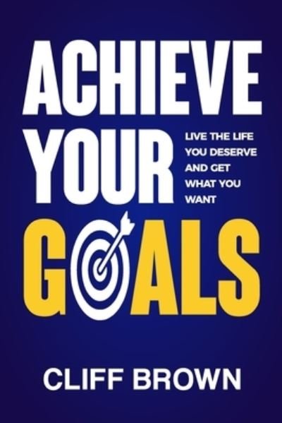 Cover for Cliff Brown · Achieve Your Goals - Live The Life You Deserve And Get What You Want (Paperback Book) (2021)