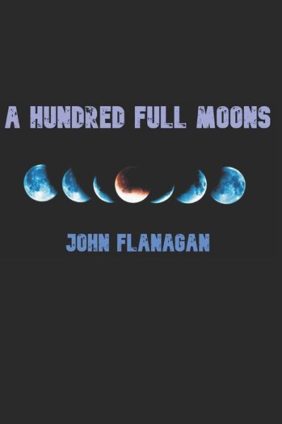 A Hundred Full Moons - John Flanagan - Kirjat - Independently Published - 9798527227475 - lauantai 26. kesäkuuta 2021