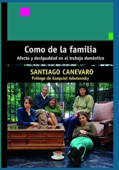 Cover for Santiago Canevaro · Como de la familia: Afecto y desigualdad en el trabajo domestico - Historia y Politica Argentina IV (Paperback Book) (2021)