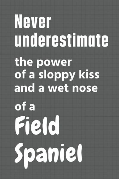 Cover for Wowpooch Press · Never underestimate the power of a sloppy kiss and a wet nose of a Field Spaniel (Pocketbok) (2020)