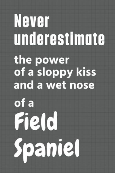 Cover for Wowpooch Press · Never underestimate the power of a sloppy kiss and a wet nose of a Field Spaniel (Paperback Book) (2020)