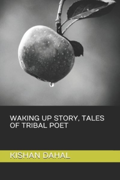 Waking Up Story, Tales of Tribal Poet - Kishan Dahal - Książki - Independently Published - 9798672572475 - 5 sierpnia 2020