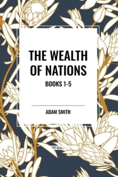 The Wealth of Nations: Books 1-5 - Adam Smith - Książki - Start Classics - 9798880922475 - 26 marca 2024