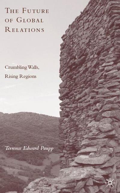 T. Paupp · The Future of Global Relations: Crumbling Walls, Rising Regions (Hardcover Book) (2009)