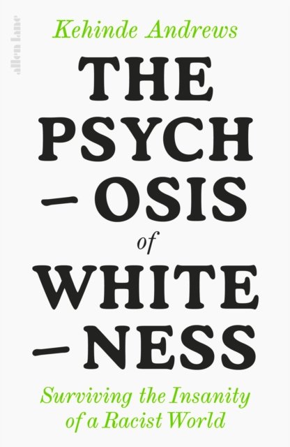 Cover for Kehinde Andrews · The Psychosis of Whiteness: Surviving the Insanity of a Racist World (Innbunden bok) (2023)