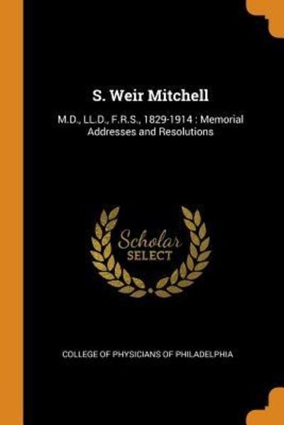S. Weir Mitchell : M.D., LL.D., F.R.S., 1829-1914 Memorial Addresses and Resolutions - College Of Physicians Of Philadelphia - Books - Franklin Classics - 9780342909476 - October 13, 2018