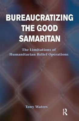 Cover for Tony Waters · Bureaucratizing The Good Samaritan: The Limitations Of Humanitarian Relief Operations (Hardcover Book) (2019)