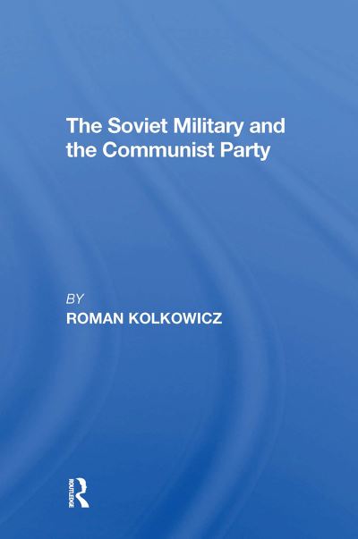 The Soviet Military And The Communist Party - Roman Kolkowicz - Książki - Taylor & Francis Ltd - 9780367311476 - 31 października 2024