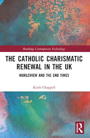 Cover for Keith Chappell · The Catholic Charismatic Renewal in the UK: Worldview and the End Times - Routledge Contemporary Ecclesiology (Paperback Book) (2025)