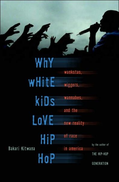 Why White Kids Love Hip Hop: Wankstas, Wiggers, Wannabes, and the New Reality of Race in America - Bakari Kitwana - Books - Basic Books - 9780465037476 - May 30, 2006