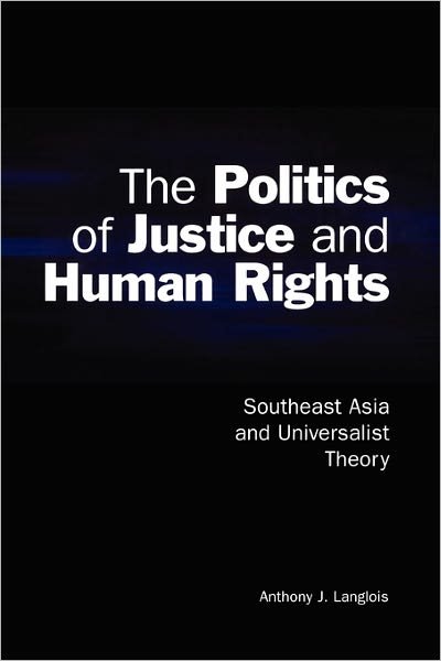 The Politics of Justice and Human Rights: Southeast Asia and Universalist Theory - Cambridge Asia-Pacific Studies - Langlois, Anthony J. (Associate Professor, Flinders University of South Australia) - Livres - Cambridge University Press - 9780521003476 - 15 octobre 2001