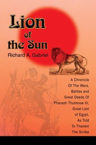 Cover for Richard A. Gabriel · Lion of the Sun: a Chronicle of the Wars, Battles and Great Deeds of Pharaoh Thutmose Iii, Great Lion of Egypt, As Told to Thaneni the Scribe (Gebundenes Buch) (2003)