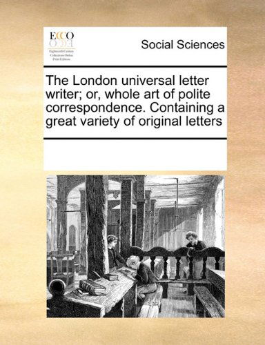 The London Universal Letter Writer; Or, Whole Art of Polite Correspondence. Containing a Great Variety of Original Letters - See Notes Multiple Contributors - Kirjat - Gale ECCO, Print Editions - 9780699157476 - perjantai 17. syyskuuta 2010