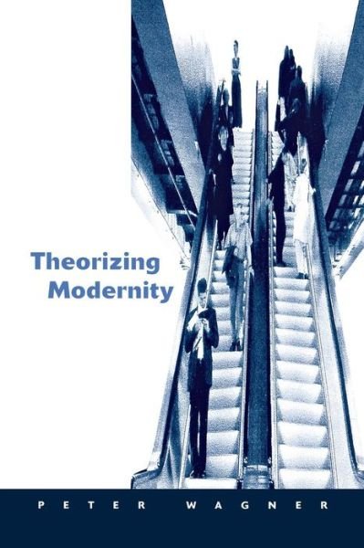 Cover for Peter Wagner · Theorizing Modernity: Inescapability and Attainability in Social Theory (Paperback Bog) (2001)