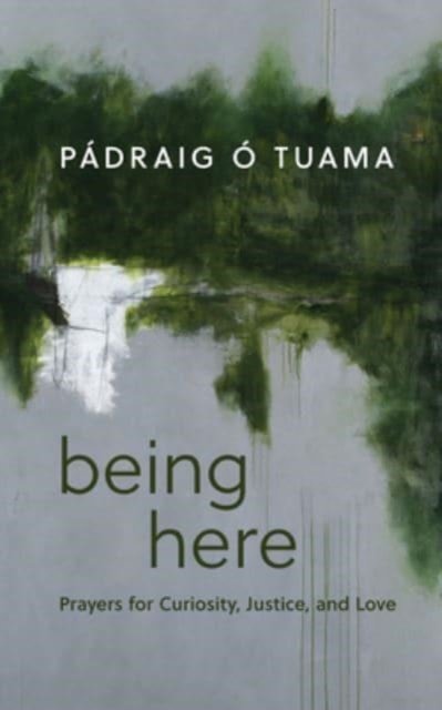 Cover for Padraig O Tuama · Being Here: Prayers for Curiosity, Justice, and Love (Innbunden bok) (2024)