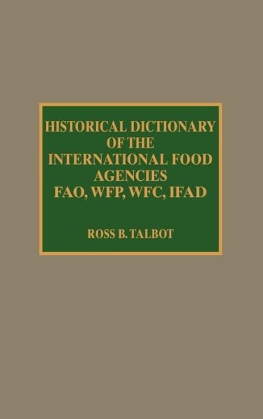 Cover for Ross B. Talbot · Historical Dictionary of the International Food Agencies: FAO, WFP, WFC, IFAD - Historical Dictionaries of International Organizations (Hardcover bog) (1994)
