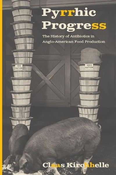 Cover for Claas Kirchhelle · Pyrrhic Progress: The History of Antibiotics in Anglo-American Food Production - Critical Issues in Health and Medicine (Paperback Book) (2020)