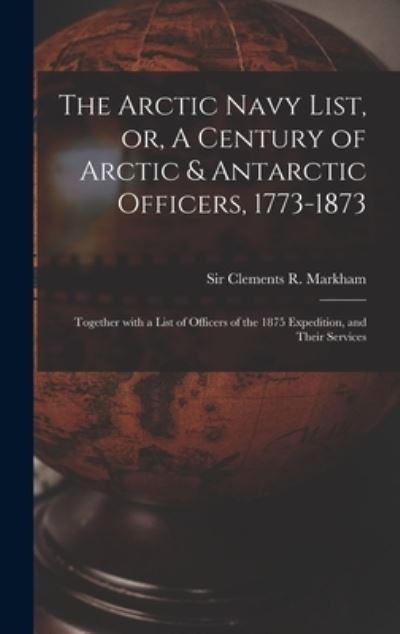 Cover for Clements R (Clements Robert) Markham · The Arctic Navy List, or, A Century of Arctic &amp; Antarctic Officers, 1773-1873 [microform] (Hardcover Book) (2021)