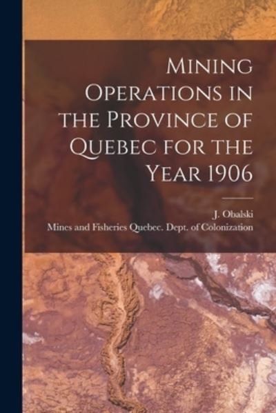 Mining Operations in the Province of Quebec for the Year 1906 [microform] - J (Joseph) 1852-1915 Obalski - Kirjat - Legare Street Press - 9781014672476 - torstai 9. syyskuuta 2021