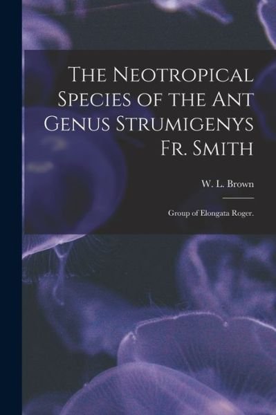 Cover for W L Brown · The Neotropical Species of the Ant Genus Strumigenys Fr. Smith (Taschenbuch) (2021)