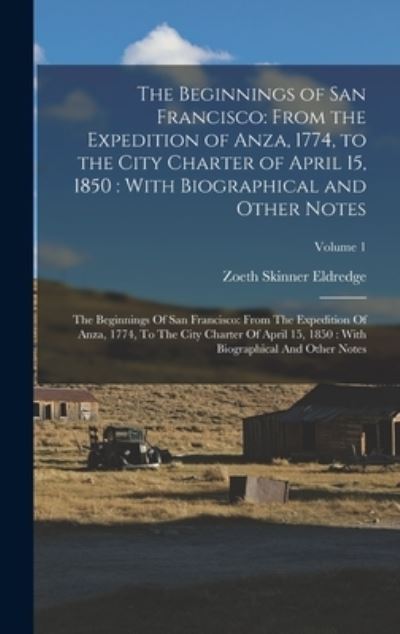 Cover for Zoeth Skinner Eldredge · Beginnings of San Francisco : From the Expedition of Anza, 1774, to the City Charter of April 15, 1850 : with Biographical and Other Notes : the Beginnings of San Francisco : from the Expedition of Anza, 1774, to the City Charter of April 15, 1850 (Book) (2022)