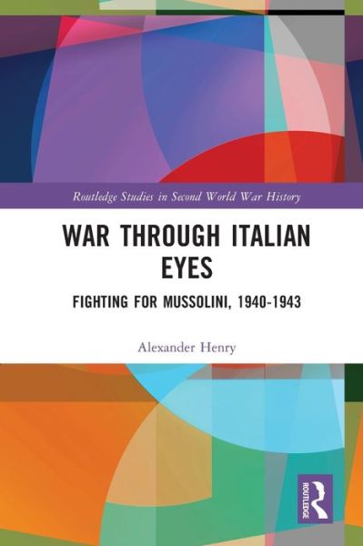 Cover for Alexander Henry · War Through Italian Eyes: Fighting for Mussolini, 1940-1943 - Routledge Studies in Second World War History (Paperback Book) (2021)