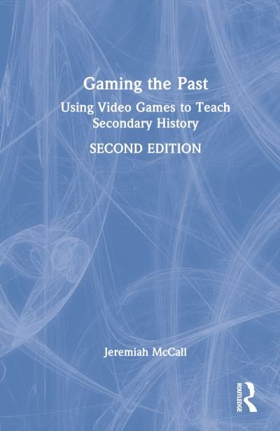 Cover for McCall, Jeremiah (Secondary Teacher, Cincinnati Country Day School, USA) · Gaming the Past: Using Video Games to Teach Secondary History (Gebundenes Buch) (2022)