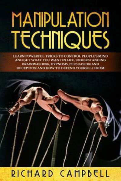 Cover for Richard Campbell · Manipulation Techniques Learn POWERFUL Tricks to Control People?s Mind and GET What You Want in Life, Understanding Brainwashing, Hypnosis, Persuasion and Deception and How to Defend Yourself From (Paperback Bog) (2019)