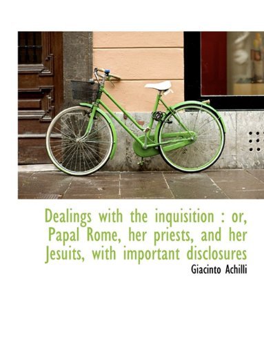 Dealings with the Inquisition: Or, Papal Rome, Her Priests, and Her Jesuits, with Important Disclos - Giacinto Achilli - Boeken - BiblioLife - 9781116767476 - 11 november 2009