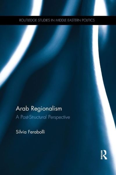 Cover for Ferabolli, Silvia (SOAS, UK) · Arab Regionalism: A Post-Structural Perspective - Routledge Studies in Middle Eastern Politics (Paperback Book) (2016)