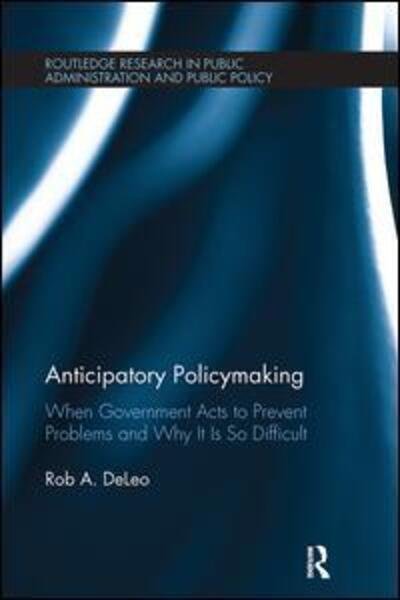 Cover for Rob A. DeLeo · Anticipatory Policymaking: When Government Acts to Prevent Problems and Why It Is So Difficult - Routledge Research in Public Administration and Public Policy (Pocketbok) (2017)