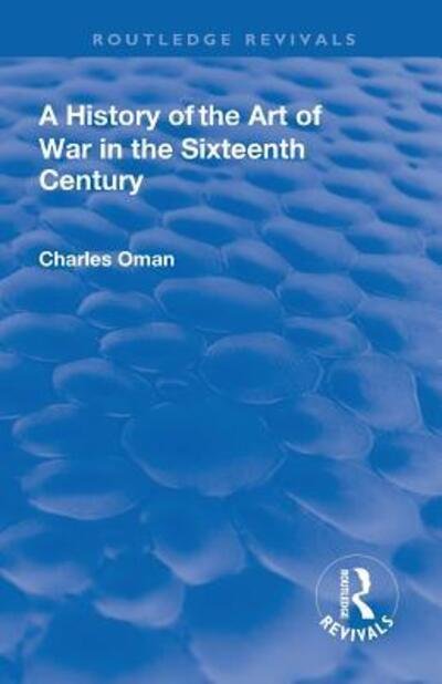 Cover for Oman, Charles, Sir. · Revival: A History of the Art of War in the Sixteenth Century (1937) - Routledge Revivals (Paperback Bog) (2019)