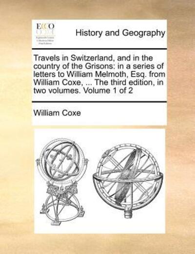 Cover for William Coxe · Travels in Switzerland, and in the Country of the Grisons: in a Series of Letters to William Melmoth, Esq. from William Coxe, ... the Third Edition, in Two Volumes. Volume 1 of 2 (Paperback Book) (2010)