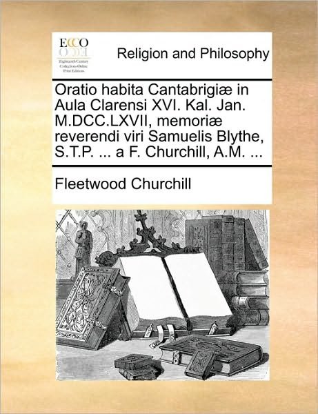Cover for Fleetwood Churchill · Oratio Habita Cantabrigi] in Aula Clarensi Xvi. Kal. Jan. M.dcc.lxvii, Memori] Reverendi Viri Samuelis Blythe, S.t.p. ... a F. Churchill, A.m. ... (Paperback Bog) (2010)