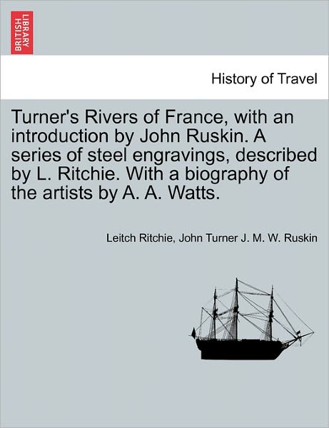 Cover for Leitch Ritchie · Turner's Rivers of France, with an Introduction by John Ruskin. a Series of Steel Engravings, Described by L. Ritchie. with a Biography of the Artists (Pocketbok) (2011)