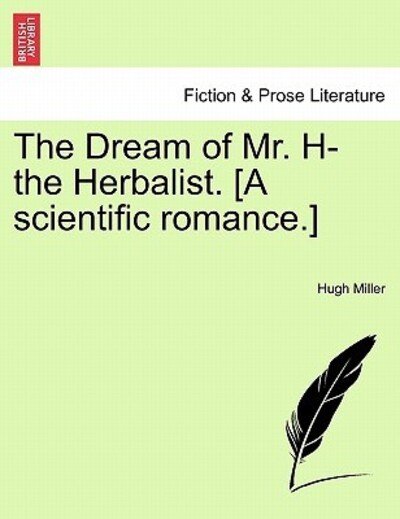 The Dream of Mr. H- the Herbalist. [a Scientific Romance.] - Hugh Miller - Bøger - British Library, Historical Print Editio - 9781241171476 - 1. marts 2011
