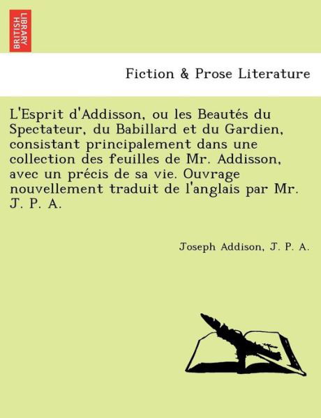 Cover for Joseph Addison · L'esprit D'addisson, Ou Les Beaute S Du Spectateur, Du Babillard et Du Gardien, Consistant Principalement Dans Une Collection Des Feuilles De Mr. Addi (Paperback Book) (2011)