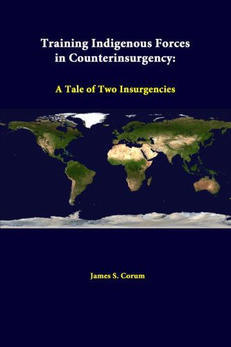 Training Indigenous Forces in Counterinsurgency: a Tale of Two Insurgencies - James S. Corum - Books - lulu.com - 9781312310476 - June 26, 2014