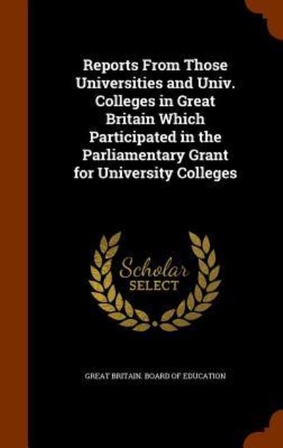 Cover for Great Britain Board of Education · Reports from Those Universities and Univ. Colleges in Great Britain Which Participated in the Parliamentary Grant for University Colleges (Hardcover Book) (2015)