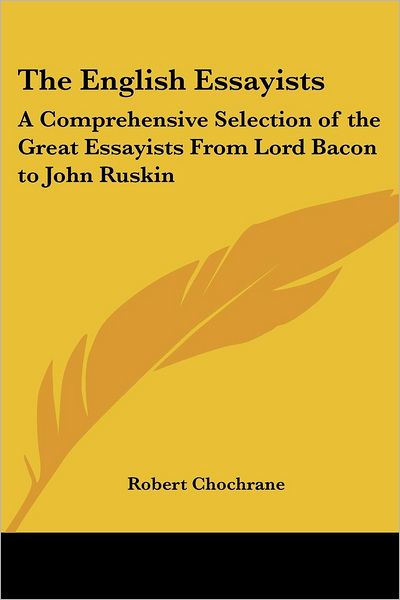 Cover for Robert Chochrane · The English Essayists: a Comprehensive Selection of the Great Essayists from Lord Bacon to John Ruskin (Paperback Book) (2005)