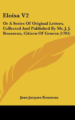 Cover for Jean-jacques Rousseau · Eloisa V2: or a Series of Original Letters, Collected and Published by Mr. J. J. Rousseau, Citizen of Geneva (1784) (Hardcover Book) (2008)