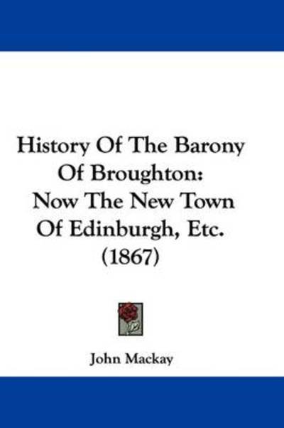Cover for John Mackay · History of the Barony of Broughton: Now the New Town of Edinburgh, Etc. (1867) (Hardcover Book) (2009)
