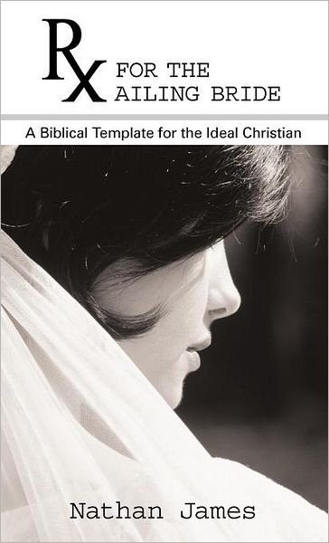 Cover for Nathan James · Rx for the Ailing Bride: a Biblical Template for the Ideal Christian (Gebundenes Buch) (2011)